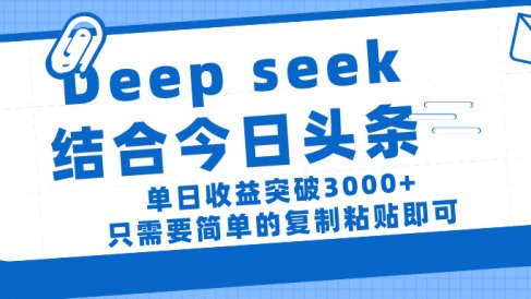 deep seek 结 合今日 头 条, 单 日收 益突破 3000+ , 只需要 简单 的复制粘贴 即可