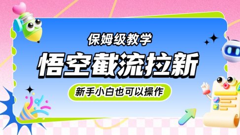悟空截流拉新，保姆级教学，小白也可以操作