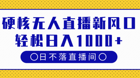 硬核无人直播新风口，日不落直播间，轻松日入1000+