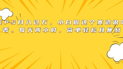 靠PS月入过万,小白做这个赛道很吃香。每天两小时,简单轻松且暴利