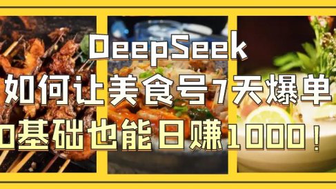 DeepSeek如何让美食号7天爆单，0基础也能日赚1000！