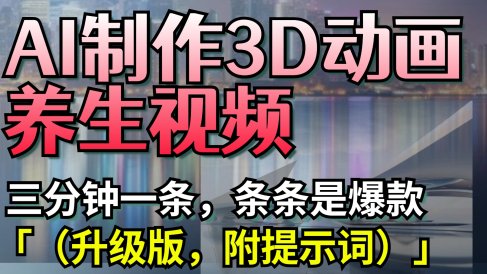 AI制作3D动画养生视频,三分钟一条,条条是爆款(升级版,附提示词)