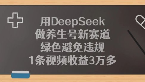 用DeepSeek做养生号新赛道，绿色避免违规，1条视频收益3万多