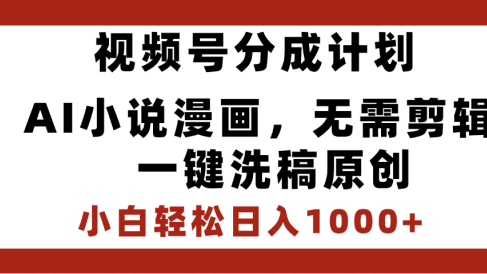最新视频号分成计划,AI小说漫画,无需剪辑,一键洗稿原创,小白日入1000+,喂饭级教程