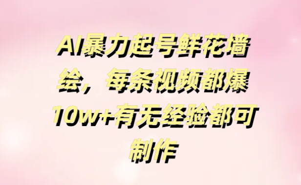 AI暴力起号鲜花墙绘，每条视频都爆10w+有无经验都可制作