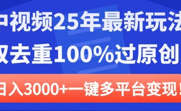 中视频25年最新玩法，双去重100%过原创，日入3000+一键多平台变现