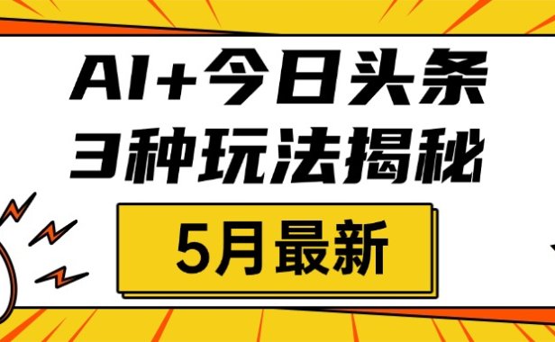 AI+今日头条三种玩法揭秘,2025年5月最新,照搬流程次日见收益