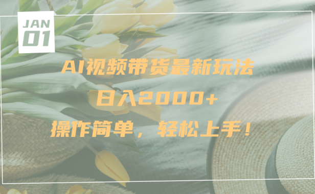 AI视频带货最新玩法，日入2000+，操作简单，轻松上手