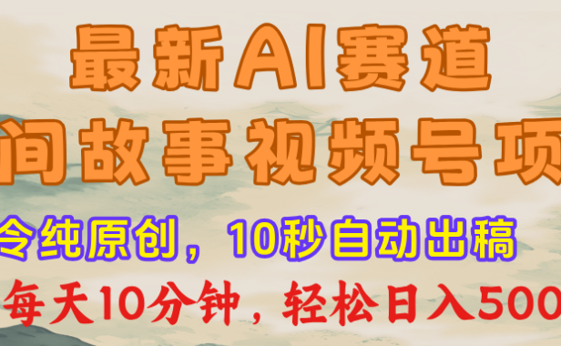 最新AI民间故事,视频号赛道,每日10分钟,轻松日入500+