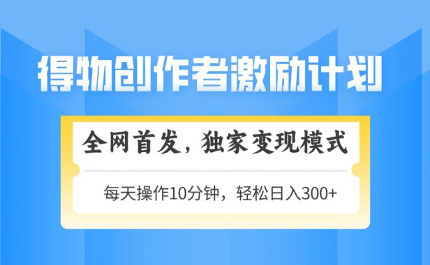 得物创作者激励,独家变现模式,轻松上手,日入3张+ 可矩阵、可放大