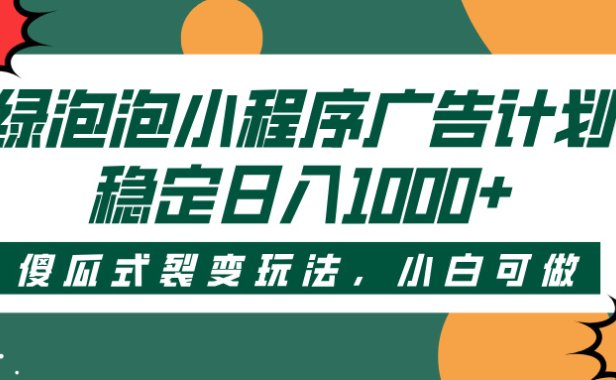 绿泡泡小程序广告计划,傻瓜式裂变玩法,稳定日入1000+