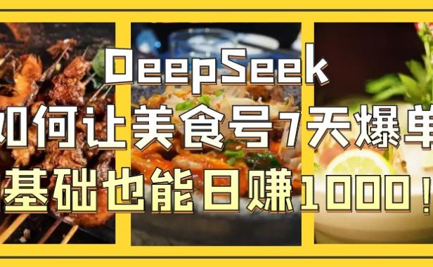 DeepSeek如何让美食号7天爆单,0基础也能日赚1000!