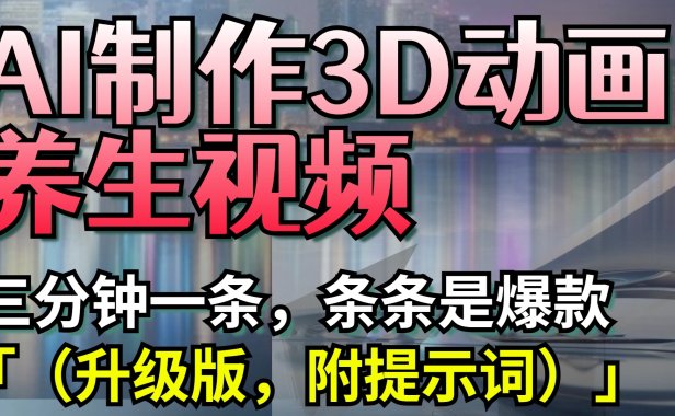 AI制作3D动画养生视频，三分钟一条，条条是爆款（升级版，附提示词）