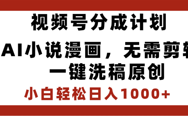 最新视频号分成计划，AI小说漫画，无需剪辑，一键洗稿原创，小白日入1000+，喂饭级教程