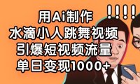 用Ai制作水滴小人跳舞视频，单日变现1000+，引爆短视频流量