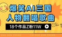 爆笑三国AI翻唱歌曲 18个作品Z粉11W 流量变现超简单