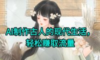 AI制作古人现代生活视频，搞笑好玩，轻松赚流量