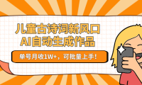 亲测儿童古诗词新风口！AI自动生成作品，单号月收1W+，可批量上手！