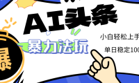 2025 AI头条暴力玩法，小白无脑复制粘贴，当天发布次日出收益，单日稳定1000+