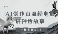 AI制作山海经电影,讲神话故事,一周变现5K+