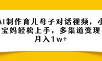 Ai制作育儿母子对话视频,小白宝妈轻松上手,多渠道变现,月入1w+