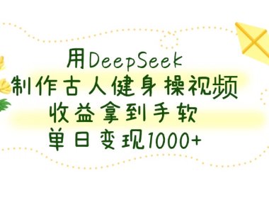 用DeepSeek制作古人健身操视频，单日变现1000+，收益拿到手软