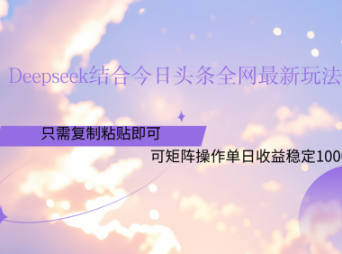 Deepseek结合今日头条全网最新玩法，只需复制粘贴，小白轻松上手单日稳定1000+
