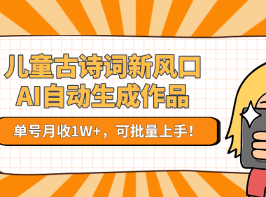 亲测儿童古诗词新风口！AI自动生成作品，单号月收1W+，可批量上手！