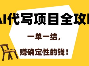 AI代写项目全攻略，一单一结，赚确定性的钱！