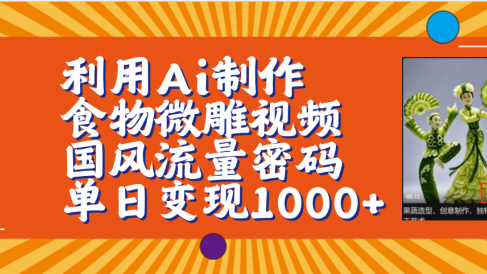 利用Ai制作食物微雕视频，国风流量密码，单日变现1000+【保姆级教程】