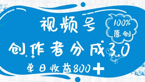 视频号创作者分成 3.0,100%原创视频高收益,单日收益 800➕