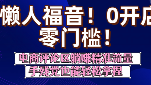 懒人福音!0开店、零门槛!电商评论区躺赚精准流量,手残党也能轻松拿捏