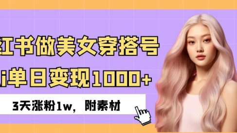 小红书做美女穿搭号，ai单日变现1000+，3天涨粉1w。