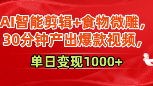 AI智能剪辑+食物微雕,30分钟产出爆款视频,单日变现1000+
