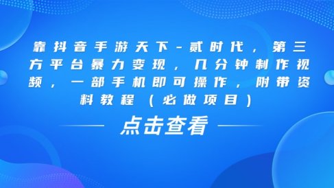 靠抖音手游天下-贰时代,几分钟制作视频,第三方平台暴力变现,一部手机即可操作,附带资料教程(必做项目)