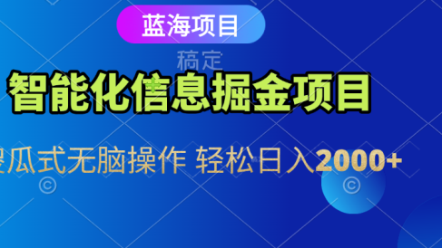 智能化信息蓝海全自动掘金项目 傻瓜式无脑操作 轻松日入2000+