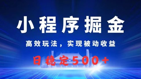 微信小程序掘金，高效玩法实现被动收益，日赚收益500+