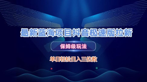 最新蓝海项目抖音极速版拉新，保姆级玩法，单日轻松日入三位数