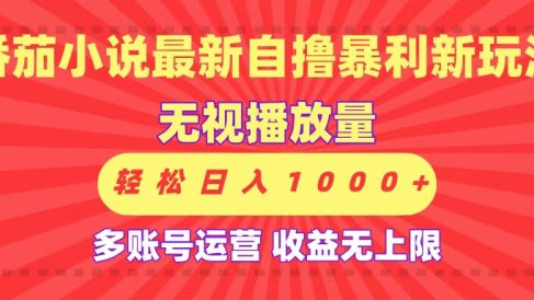最新番茄小说自撸暴利新玩法!无视播放量,可放大,轻松日入1000+,收益无上限!