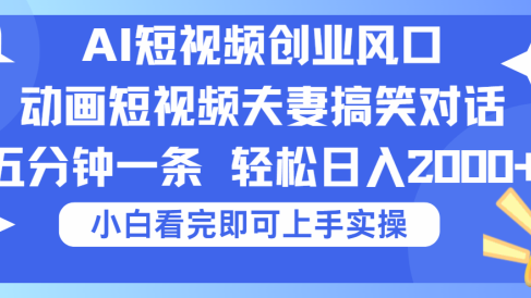 2025Ai短视频创业风口！夫妻搞笑对话，动画短视频五分钟做一条，可矩阵操作，轻松日入 2000+