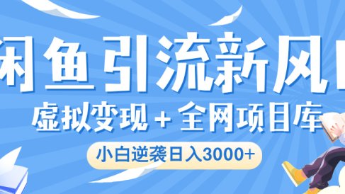 闲鱼引流新风口,虚拟变现+全网项目库,小白逆袭日入 3000+