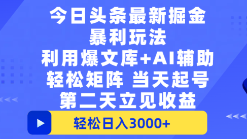 今日头条最新掘金暴利玩法，利用爆文+AI辅助，轻松矩阵、当天起号，简单粗暴第二天立见收益，轻松日入3000+，大平台永久可操作