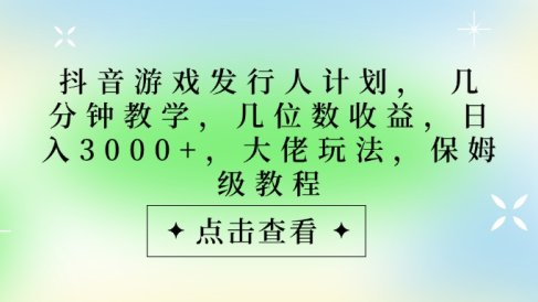 抖音游戏发行人计划,大佬玩法,保姆级教程, 几分钟教学,几位数收益,日入3000+