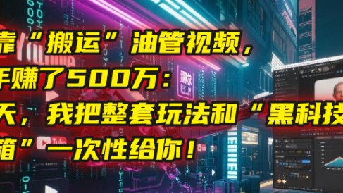 我靠“搬运”油管视频,2年赚了500万:今天,我把整套玩法和“黑科技工具箱”一次性给你!