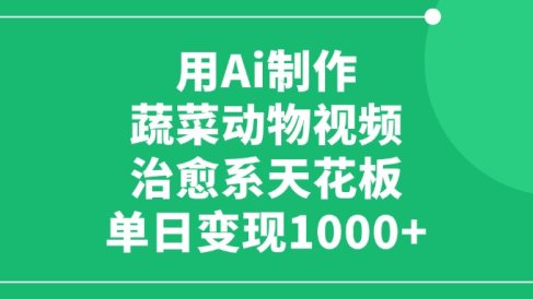 用Ai制作蔬菜动物视频,单日变现1000+,治愈系天花板