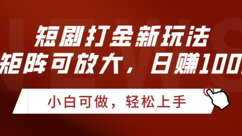 短剧打金新玩法，可矩阵可放大，日赚1000+