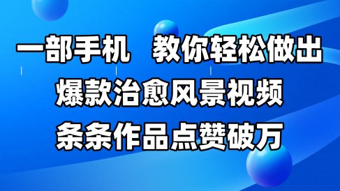 一部手机,教你轻松做出爆款治愈风景视频,条条作品点赞破万