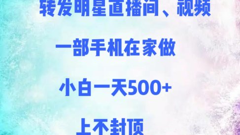 转发明星直播间、视频,一部手机在家做,小白一天500+,上不封顶