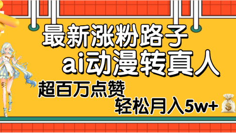 【揭秘】最新涨粉野路子,ai动漫转真人,超百万点赞,轻松月入5W+