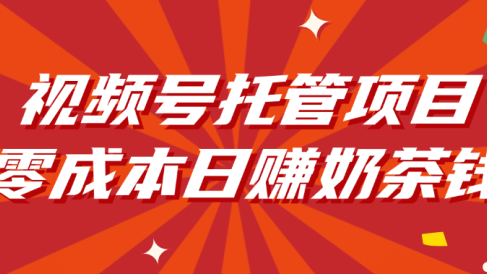 视频号托管项目，零成本日赚奶茶钱